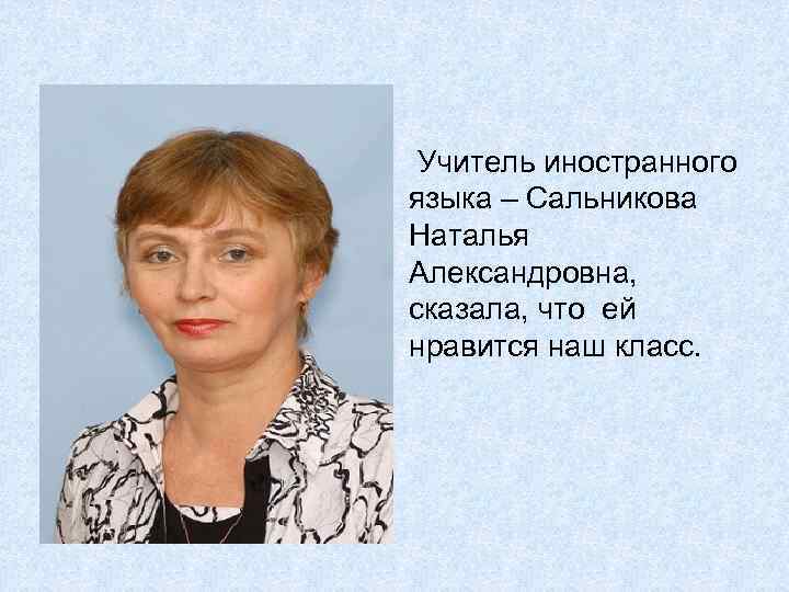 Учитель иностранного языка – Сальникова Наталья Александровна, сказала, что ей нравится наш класс. 