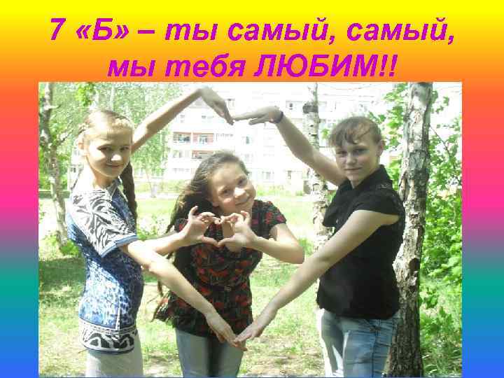 7 «Б» – ты самый, мы тебя ЛЮБИМ!! 