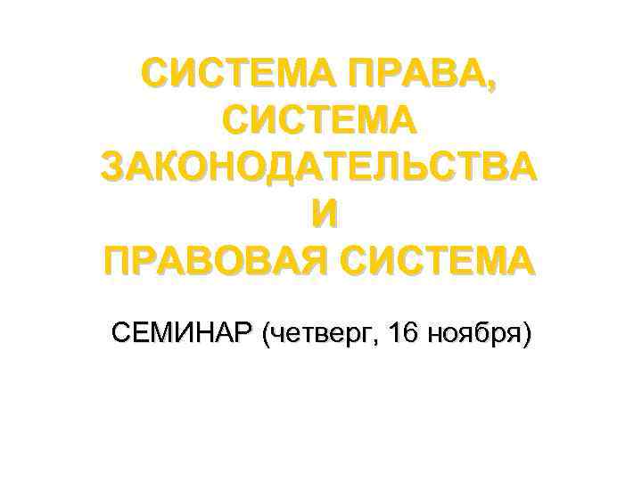 СИСТЕМА ПРАВА, СИСТЕМА ЗАКОНОДАТЕЛЬСТВА И ПРАВОВАЯ СИСТЕМА СЕМИНАР (четверг, 16 ноября) 
