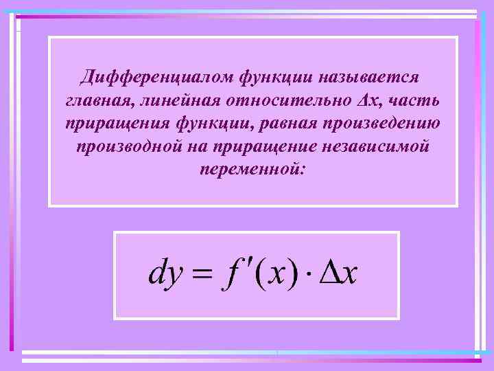 Дифференциалом функции называется главная, линейная относительно Δх, часть приращения функции, равная произведению производной на