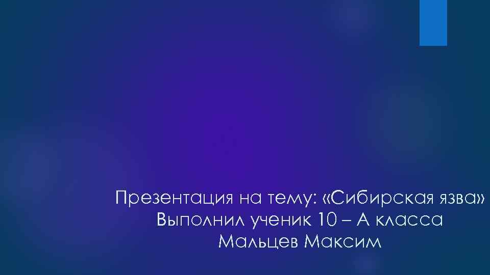 Презентация на тему: «Сибирская язва» Выполнил ученик 10 – А класса Мальцев Максим 