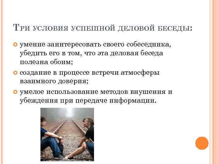 ТРИ УСЛОВИЯ УСПЕШНОЙ ДЕЛОВОЙ БЕСЕДЫ: умение заинтересовать своего собеседника, убедить его в том, что