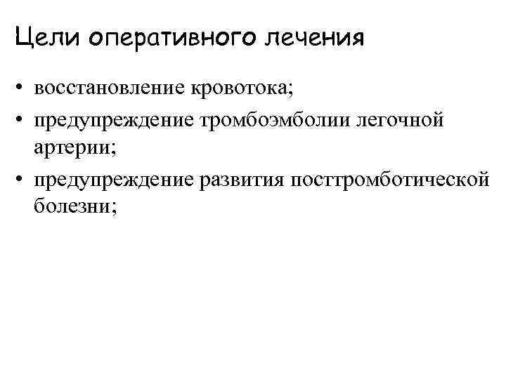 Цели оперативного лечения • восстановление кровотока; • предупреждение тромбоэмболии легочной артерии; • предупреждение развития