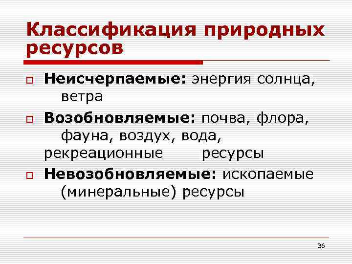 Классификация природных ресурсов o o o Неисчерпаемые: энергия солнца, ветра Возобновляемые: почва, флора, фауна,