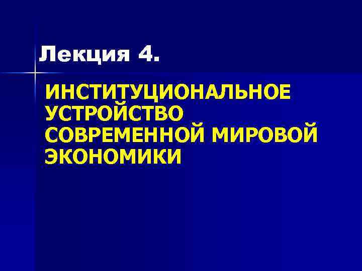 Лекция 4. ИНСТИТУЦИОНАЛЬНОЕ УСТРОЙСТВО СОВРЕМЕННОЙ МИРОВОЙ ЭКОНОМИКИ 