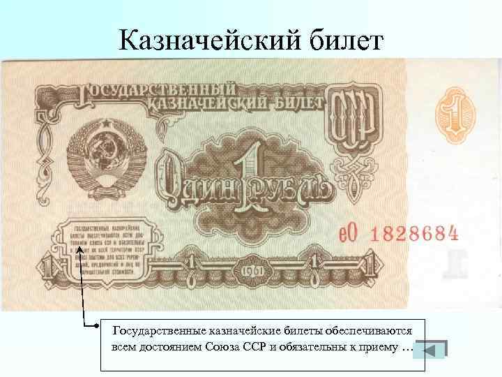 Казначейский билет Государственные казначейские билеты обеспечиваются всем достоянием Союза ССР и обязательны к приему