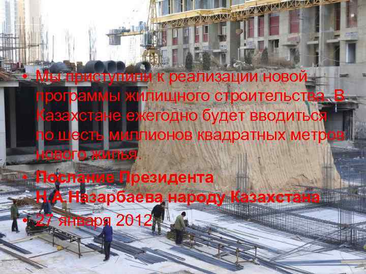 • Мы приступили к реализации новой программы жилищного строительства. В Казахстане ежегодно будет