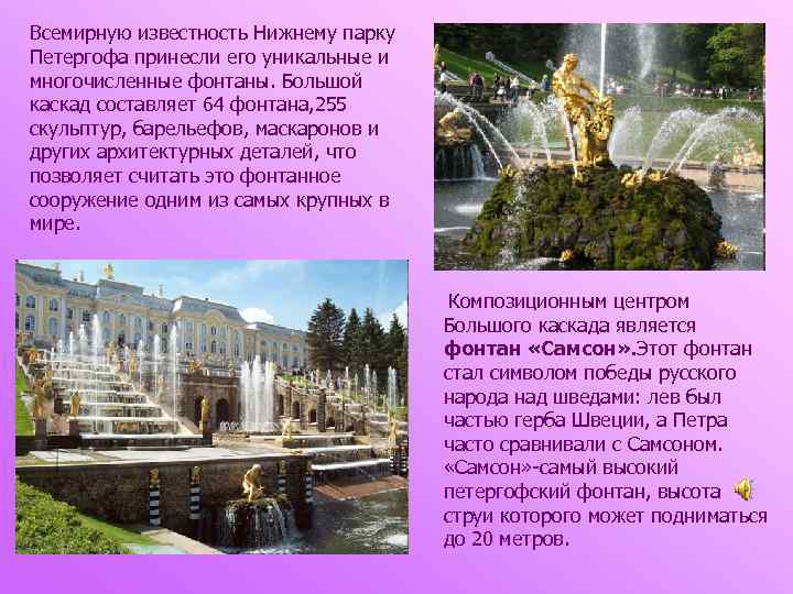 Всемирную известность Нижнему парку Петергофа принесли его уникальные и многочисленные фонтаны. Большой каскад составляет
