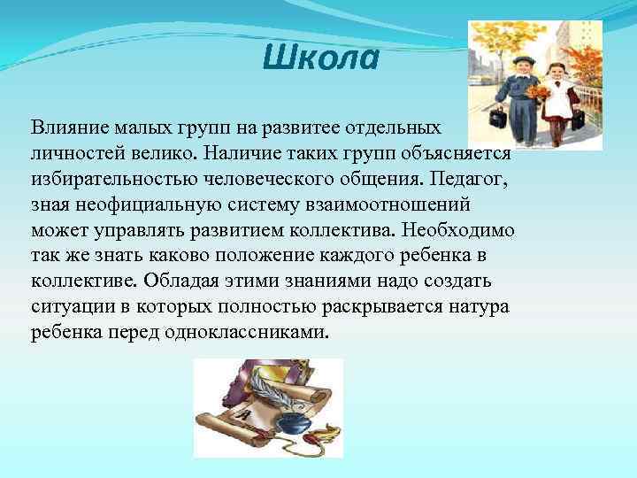 Школа Влияние малых групп на развитее отдельных личностей велико. Наличие таких групп объясняется избирательностью