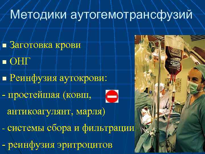 Методики аутогемотрансфузий n Заготовка крови n ОНГ n Реинфузия аутокрови: - простейшая (ковш, антикоагулянт,