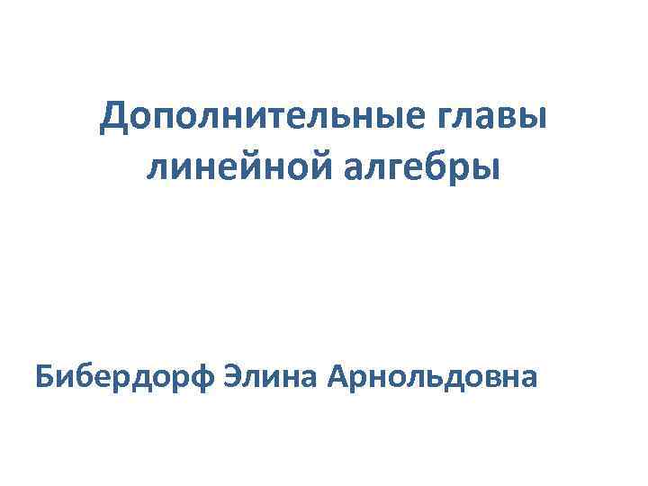 Дополнительные главы линейной алгебры Бибердорф Элина Арнольдовна 