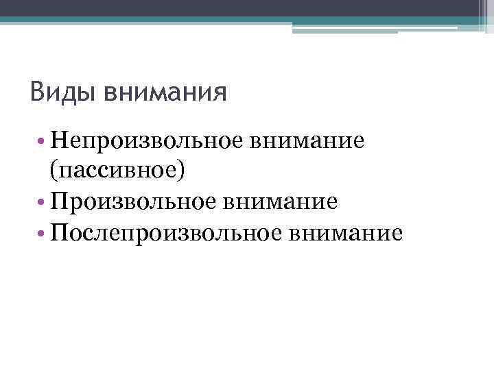 Виды внимания • Непроизвольное внимание (пассивное) • Произвольное внимание • Послепроизвольное внимание 