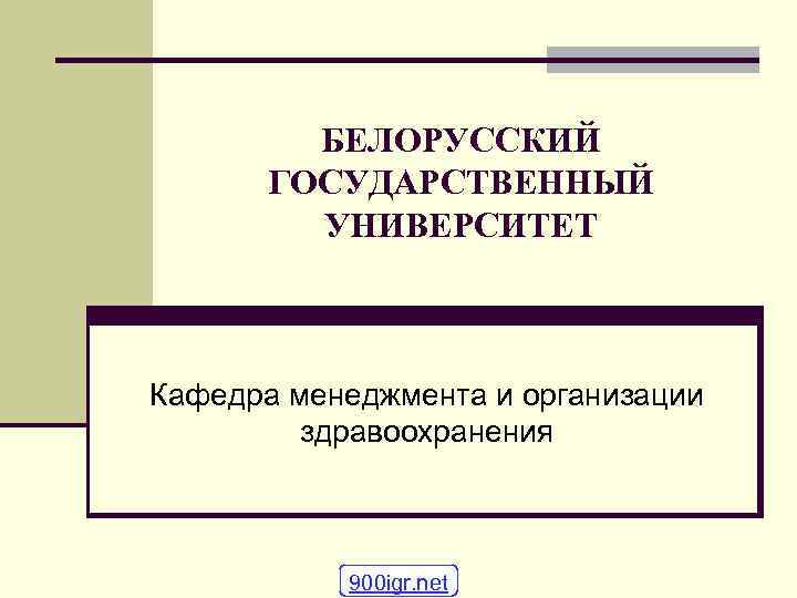 БЕЛОРУССКИЙ ГОСУДАРСТВЕННЫЙ УНИВЕРСИТЕТ Кафедра менеджмента и организации здравоохранения 900 igr. net 