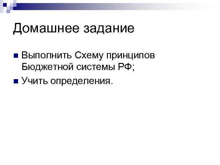 Домашнее задание Выполнить Схему принципов Бюджетной системы РФ; n Учить определения. n 