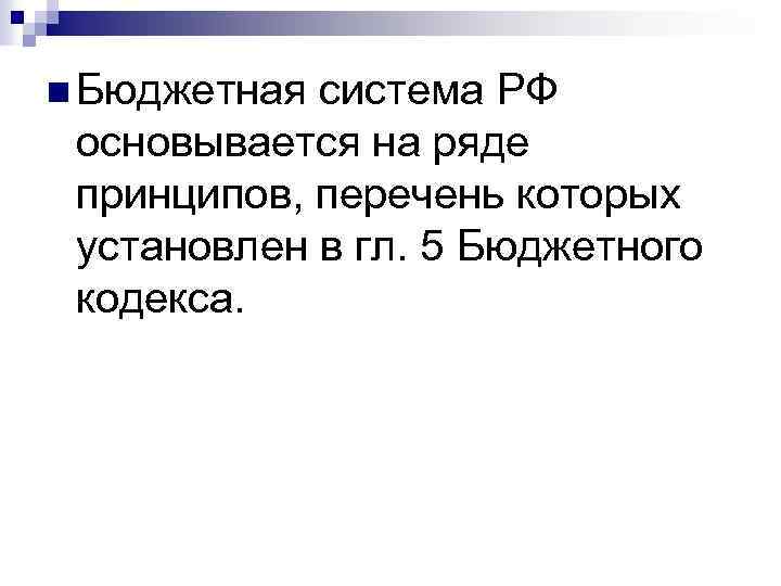 n Бюджетная система РФ основывается на ряде принципов, перечень которых установлен в гл. 5