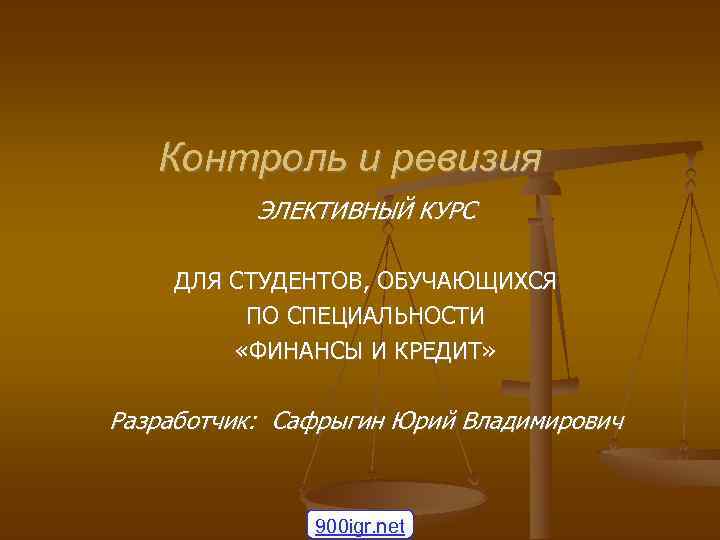 Контроль и ревизия ЭЛЕКТИВНЫЙ КУРС ДЛЯ СТУДЕНТОВ, ОБУЧАЮЩИХСЯ ПО СПЕЦИАЛЬНОСТИ «ФИНАНСЫ И КРЕДИТ» Разработчик: