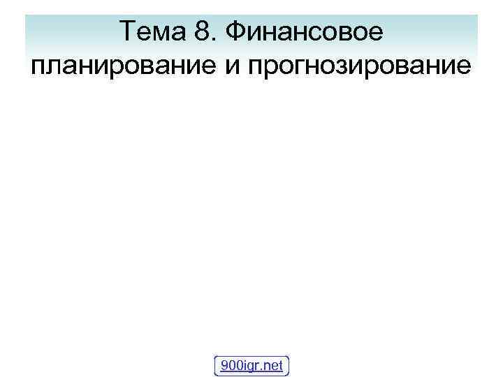 Тема 8. Финансовое планирование и прогнозирование 900 igr. net 