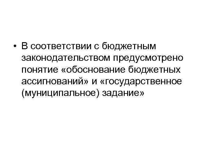  • В соответствии с бюджетным законодательством предусмотрено понятие «обоснование бюджетных ассигнований» и «государственное