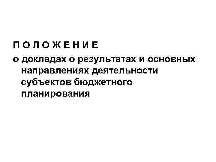 ПОЛОЖЕНИЕ о докладах о результатах и основных направлениях деятельности субъектов бюджетного планирования 