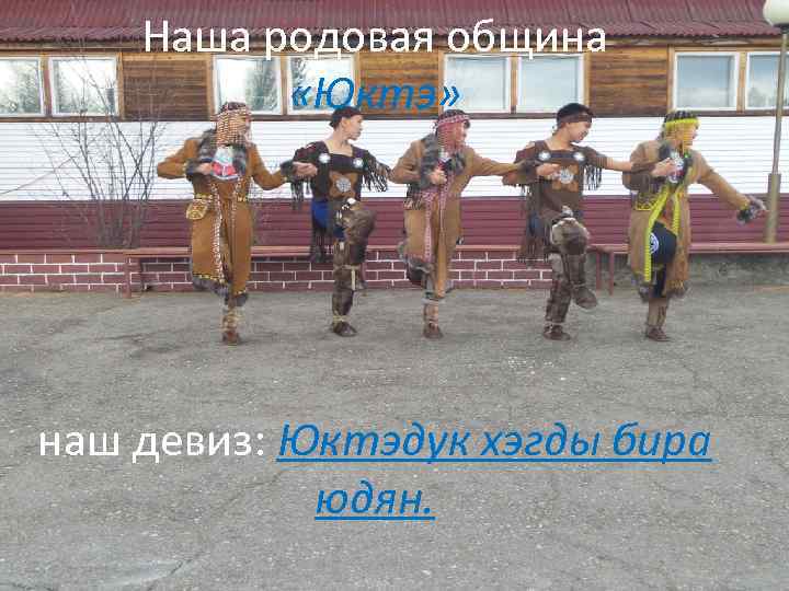 Наша родовая община «Юктэ» наш девиз: Юктэдук хэгды бира юдян. 