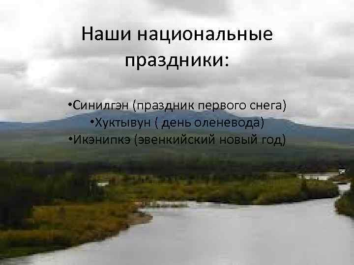 Наши национальные праздники: • Синилгэн (праздник первого снега) • Хуктывун ( день оленевода) •
