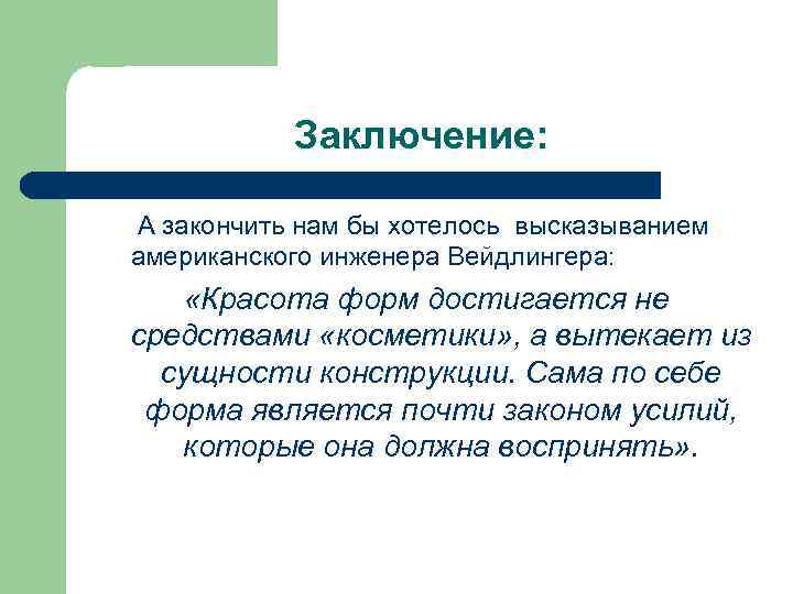 Заключение: А закончить нам бы хотелось высказыванием американского инженера Вейдлингера: «Красота форм достигается не