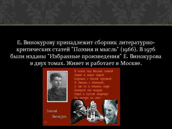 Е. Винокурову принадлежит сборник литературнокритических статей "Поэзия и мысль" (1966). В 1976 были изданы