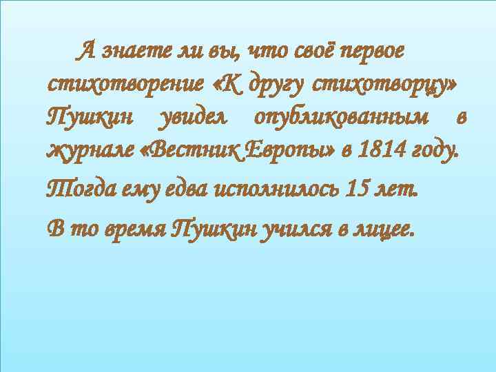 А знаете ли вы, что своё первое стихотворение «К другу стихотворцу» Пушкин увидел опубликованным