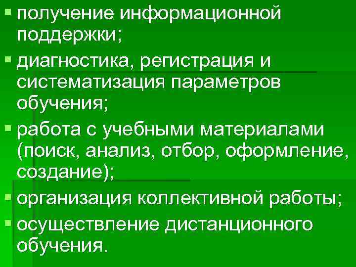 § получение информационной поддержки; § диагностика, регистрация и систематизация параметров обучения; § работа с