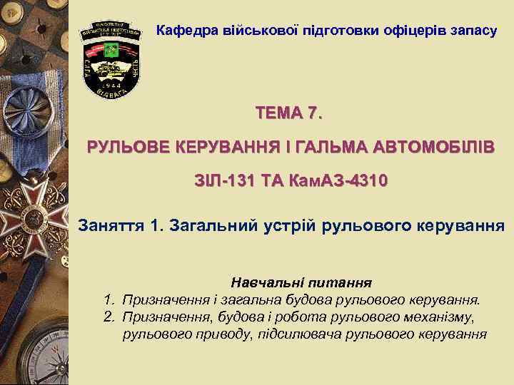Кафедра військової підготовки офіцерів запасу ТЕМА 7. РУЛЬОВЕ КЕРУВАННЯ І ГАЛЬМА АВТОМОБІЛІВ ЗІЛ-131 ТА