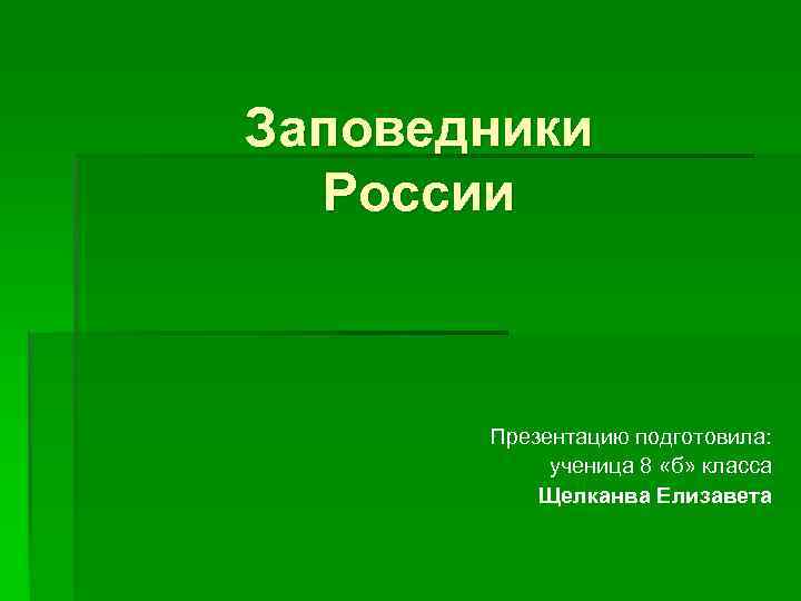 Заповедники России Презентацию подготовила: ученица 8 «б» класса Щелканва Елизавета 