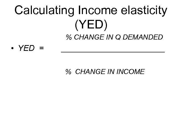 Calculating Income elasticity (YED) % CHANGE IN Q DEMANDED • YED = ____________ %