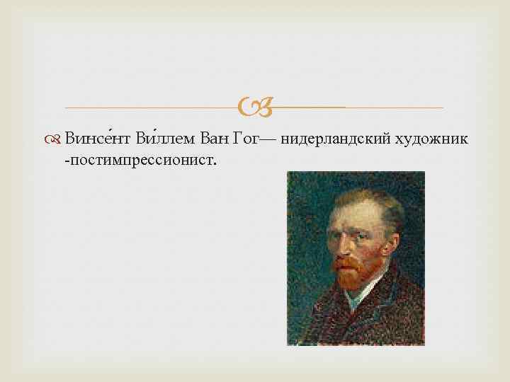  Винсе нт Ви ллем Ван Гог— нидерландский художник -постимпрессионист. 