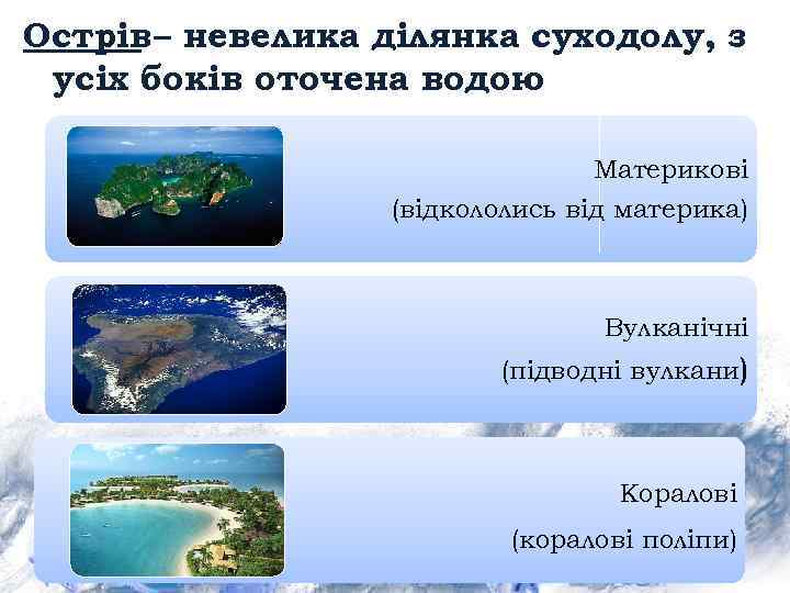 Острів – невелика ділянка суходолу, з усіх боків оточена водою Материкові (відкололись від материка)