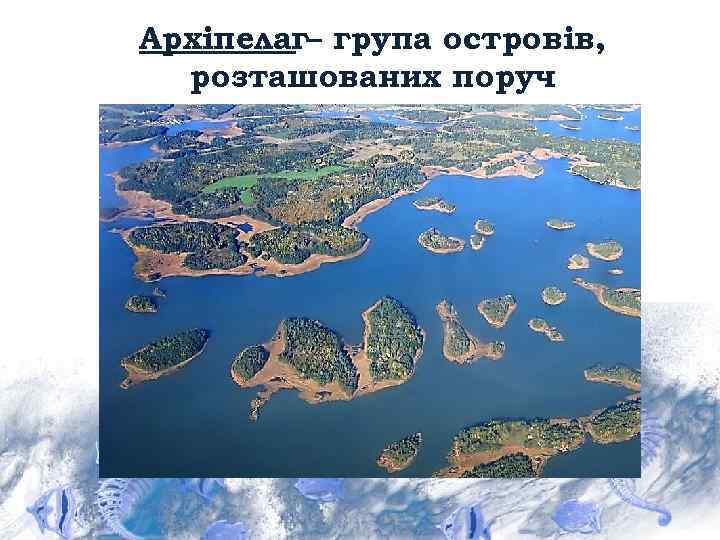 Архіпелаг– група островів, розташованих поруч 