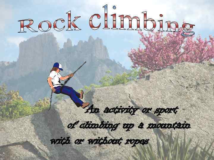 An activity or sport of climbing up a mountain with or without ropes 