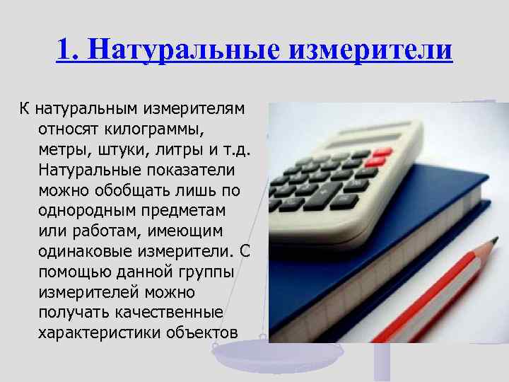 1. Натуральные измерители К натуральным измерителям относят килограммы, метры, штуки, литры и т. д.