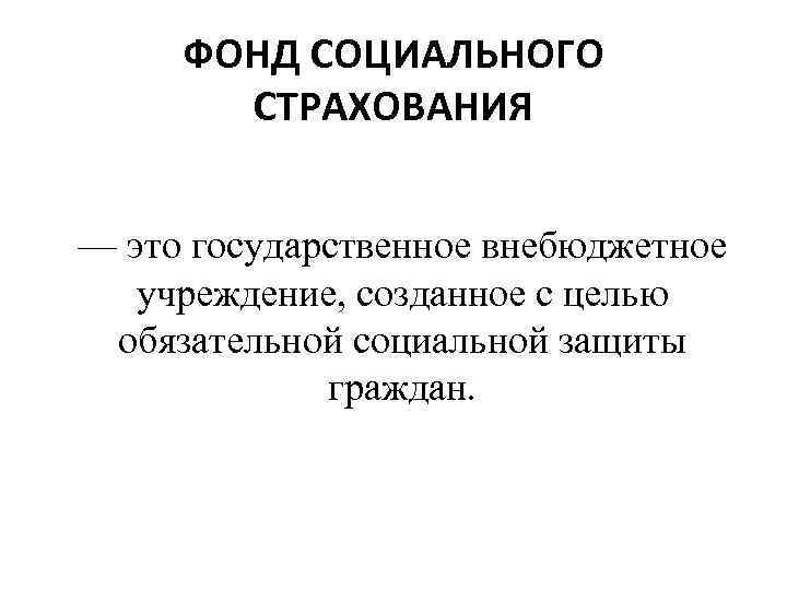 ФОНД СОЦИАЛЬНОГО СТРАХОВАНИЯ — это государственное внебюджетное учреждение, созданное с целью обязательной социальной защиты