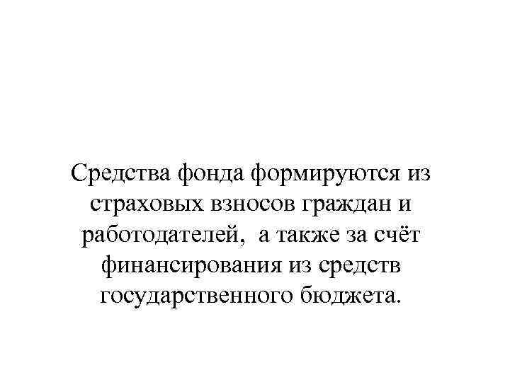 Средства фонда формируются из страховых взносов граждан и работодателей, а также за счёт финансирования