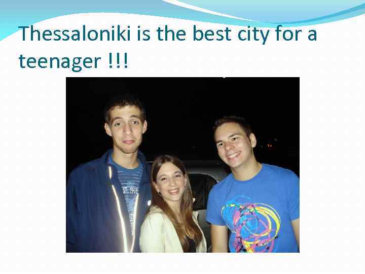 Thessaloniki is the best city for a teenager !!! 