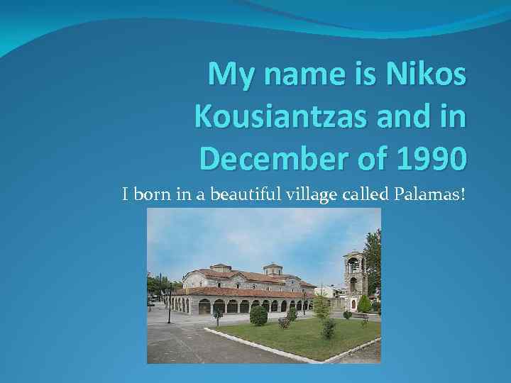 My name is Nikos Kousiantzas and in December of 1990 I born in a