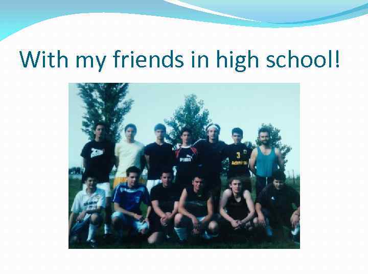With my friends in high school! 