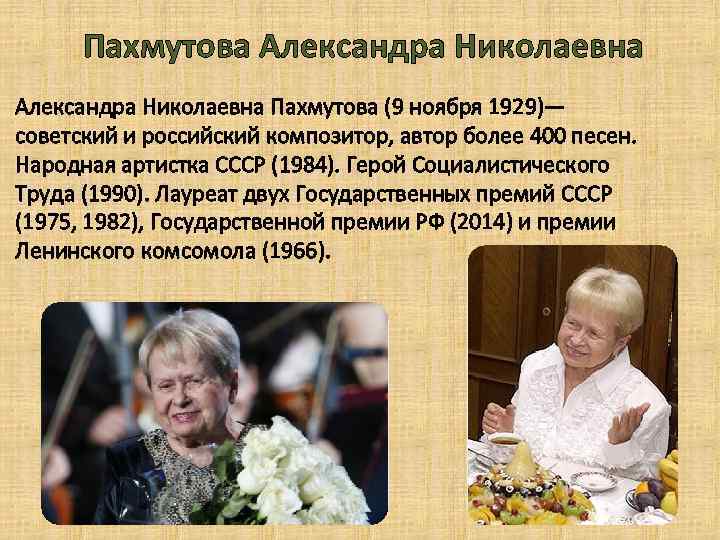 Пахмутова Александра Николаевна Пахмутова (9 ноября 1929)— советский и российский композитор, автор более 400