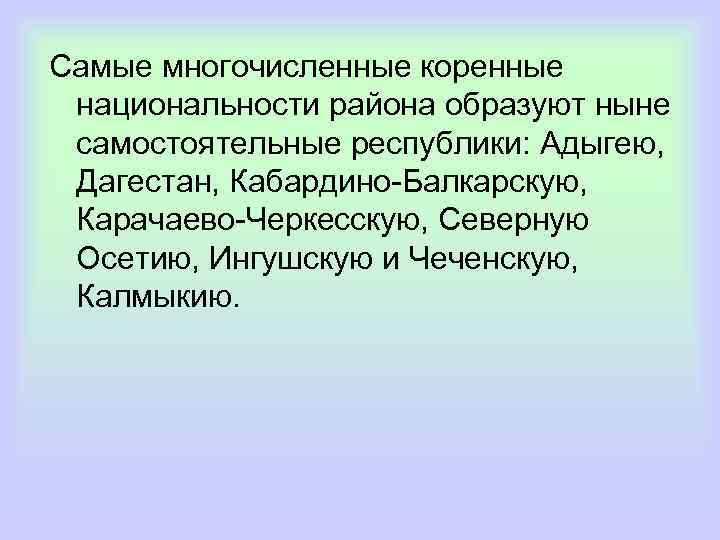 Самые многочисленные коренные национальности района образуют ныне самостоятельные республики: Адыгею, Дагестан, Кабардино-Балкарскую, Карачаево-Черкесскую, Северную