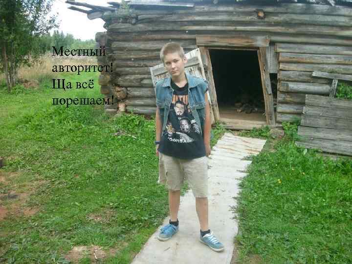 Местный авторитет! Ща всё порешаем! 