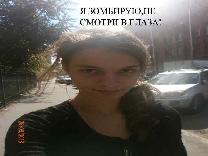 Я ЗОМБИРУЮ, НЕ СМОТРИ В ГЛАЗА! 