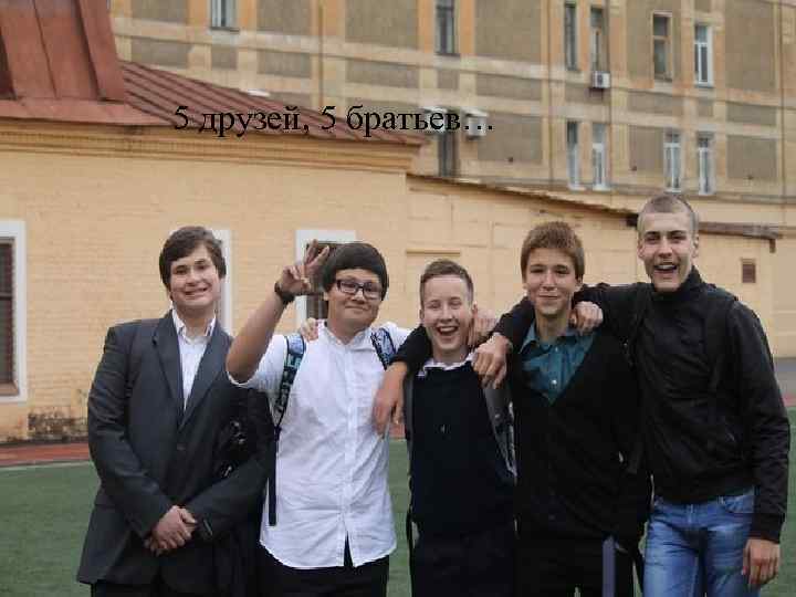 5 друзей, 5 братьев… 