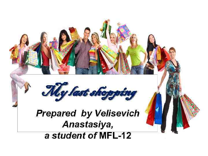 My last shopping Prepared by Velisevich Anastasiya, a student of MFL-12 