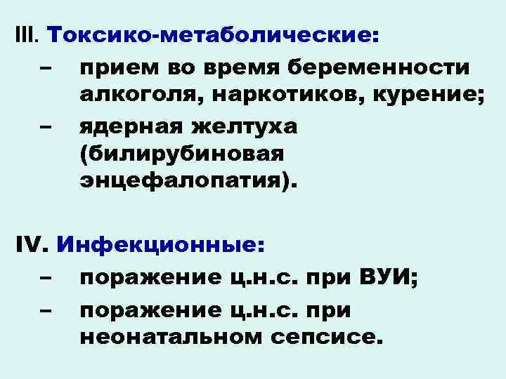 III. Токсико-метаболические: – прием во время беременности алкоголя, наркотиков, курение; – ядерная желтуха (билирубиновая