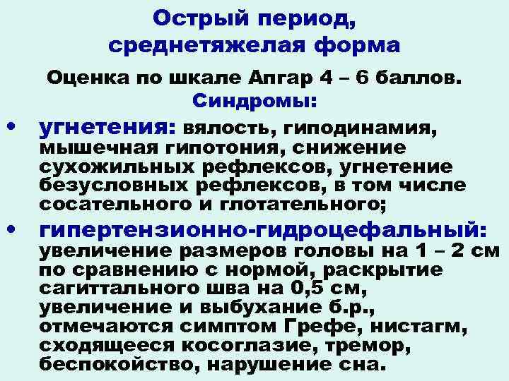 Острый период, среднетяжелая форма • Оценка по шкале Апгар 4 – 6 баллов. Синдромы: